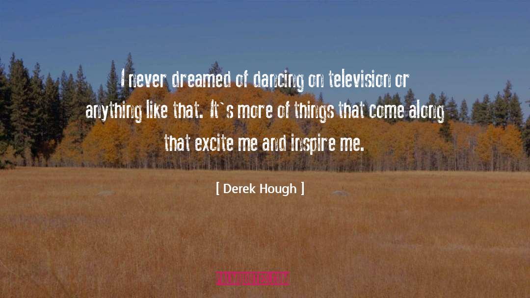 Derek Hough Quotes: I never dreamed of dancing