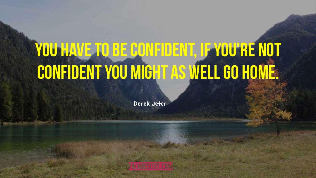 Derek Jeter Quotes: You have to be confident,