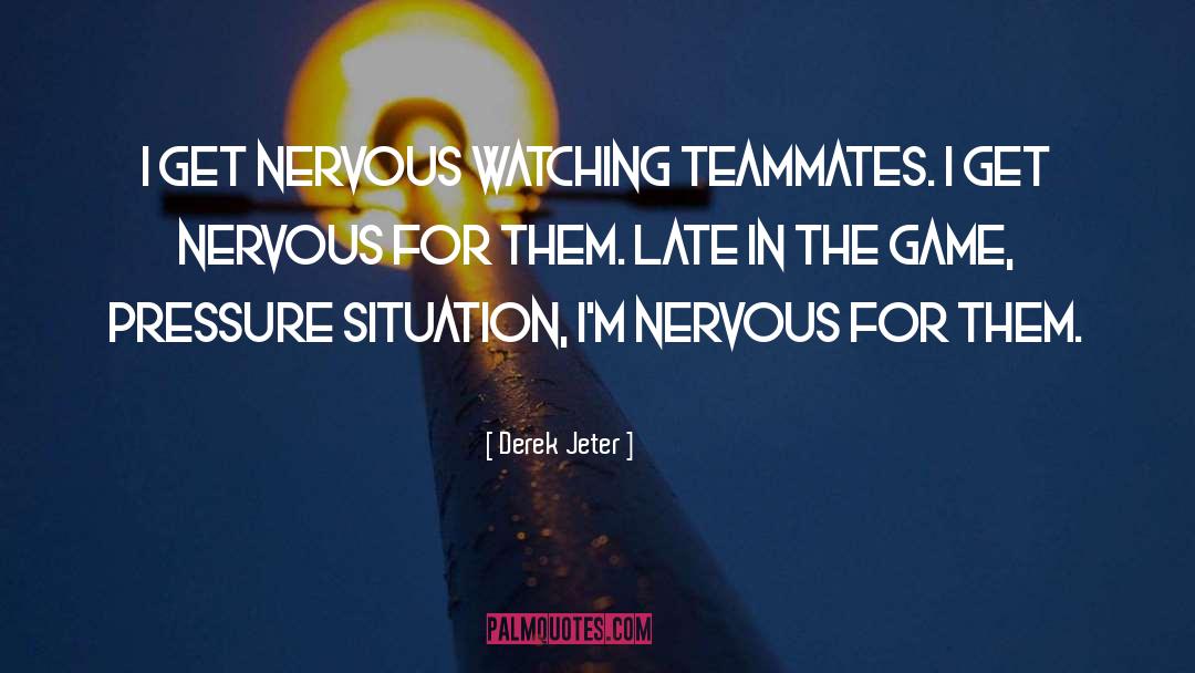 Derek Jeter Quotes: I get nervous watching teammates.