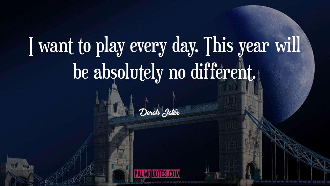 Derek Jeter Quotes: I want to play every