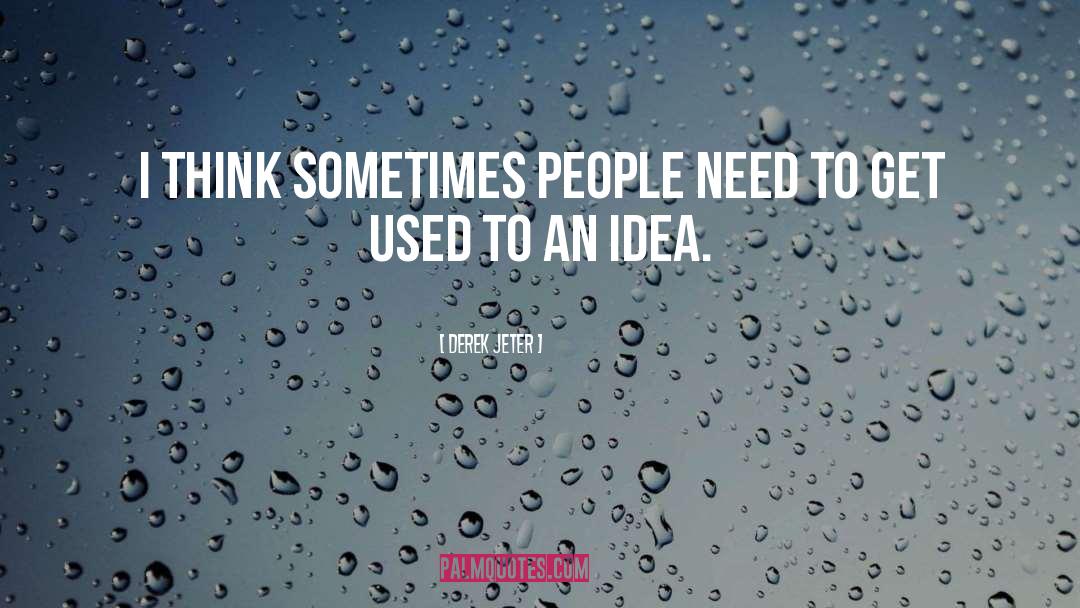 Derek Jeter Quotes: I think sometimes people need