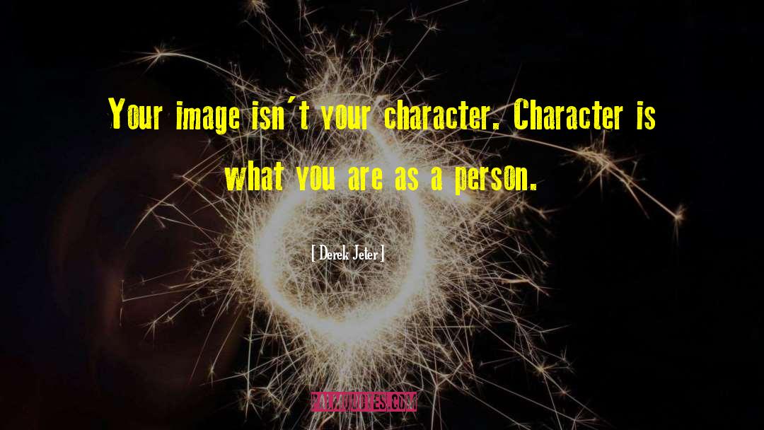 Derek Jeter Quotes: Your image isn't your character.