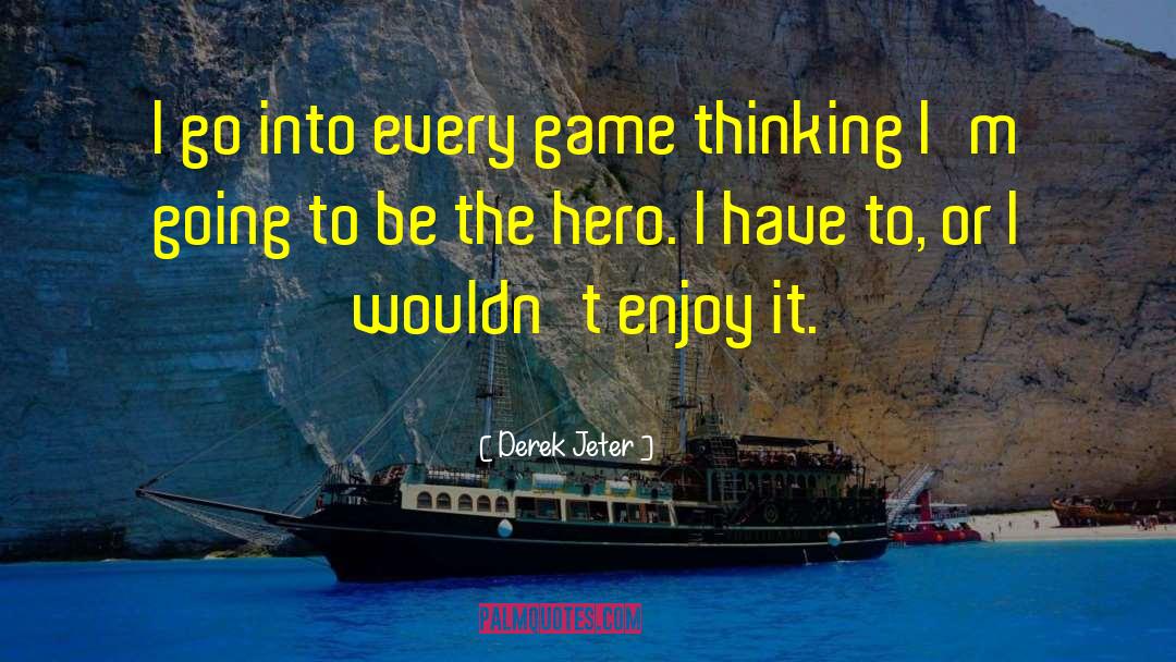 Derek Jeter Quotes: I go into every game