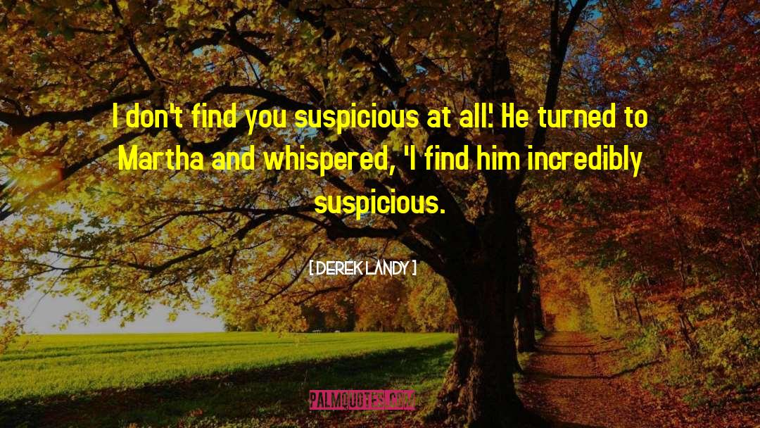 Derek Landy Quotes: I don't find you suspicious