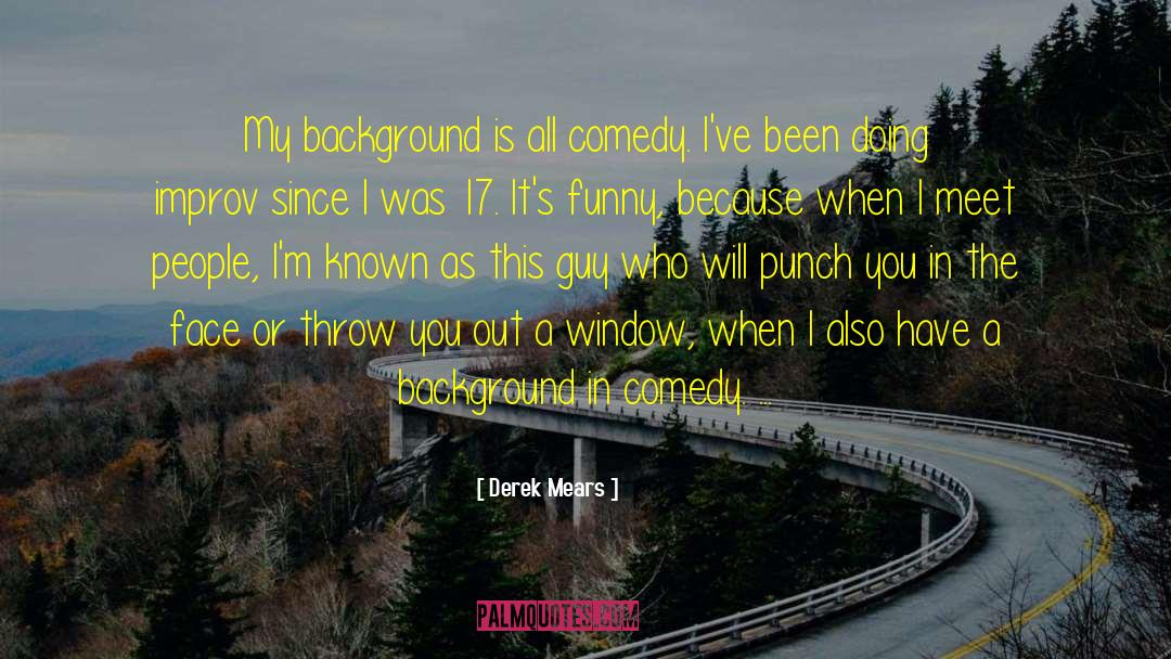 Derek Mears Quotes: My background is all comedy.