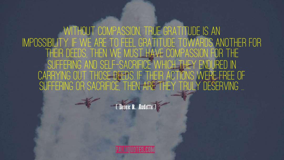 Derek R. Audette Quotes: Without compassion, true gratitude is