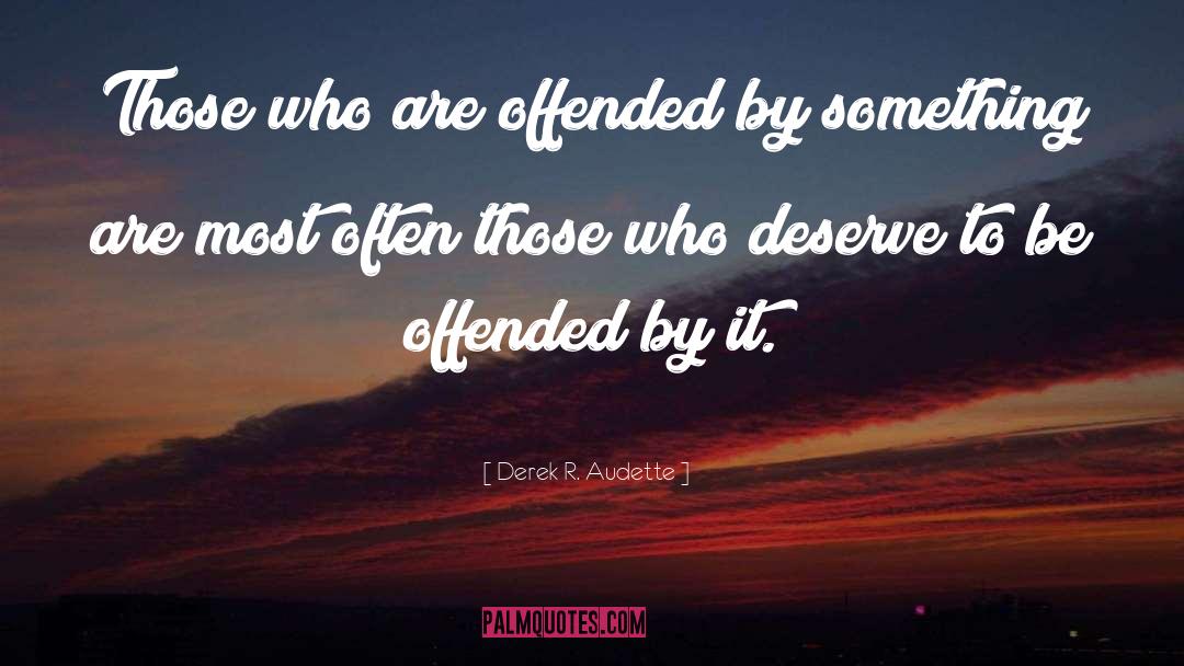 Derek R. Audette Quotes: Those who are offended by