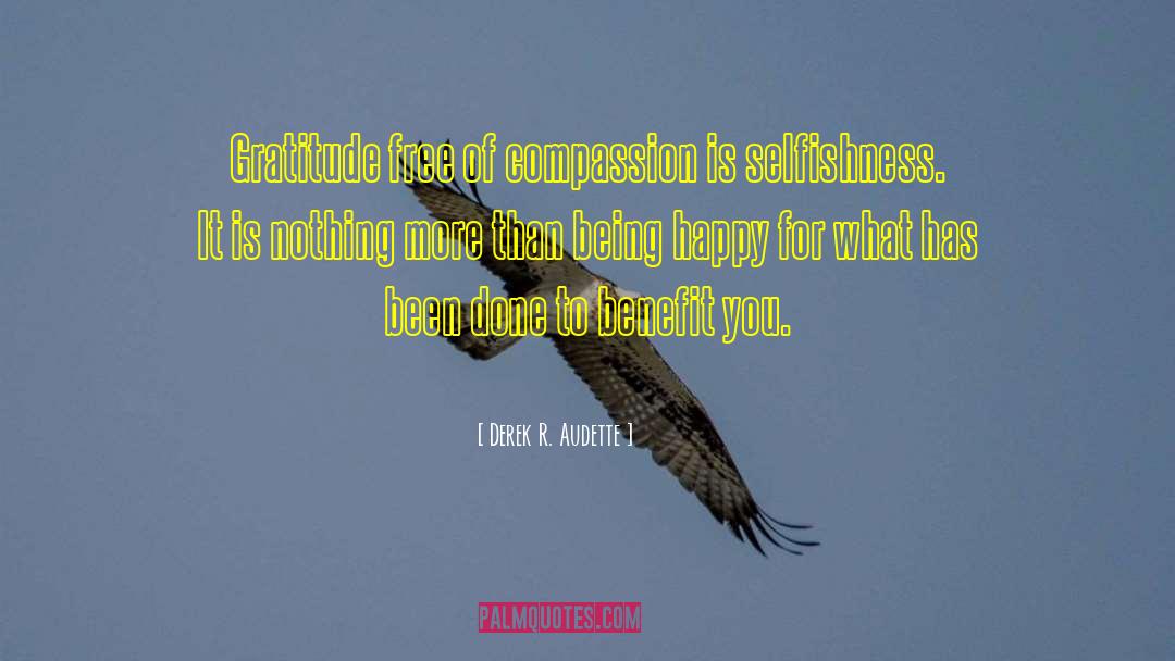 Derek R. Audette Quotes: Gratitude free of compassion is