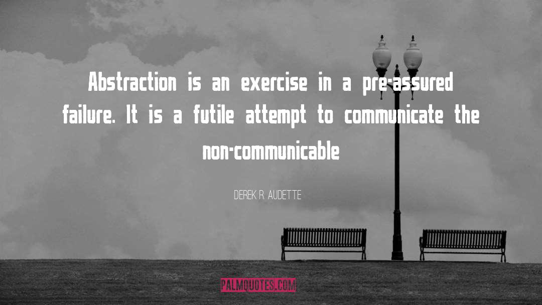 Derek R. Audette Quotes: Abstraction is an exercise in