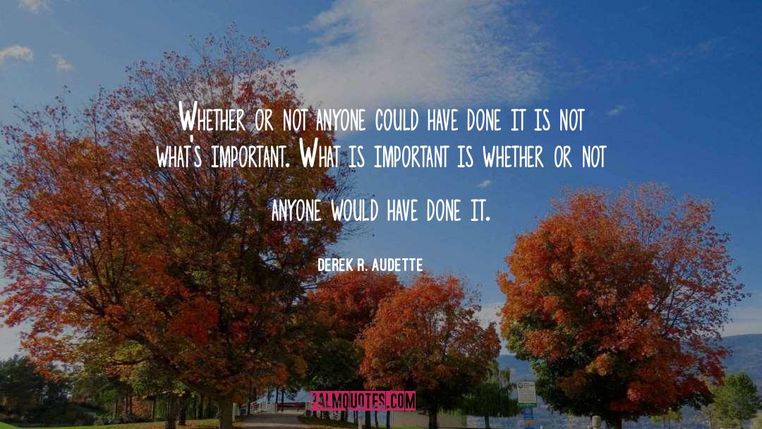 Derek R. Audette Quotes: Whether or not anyone could