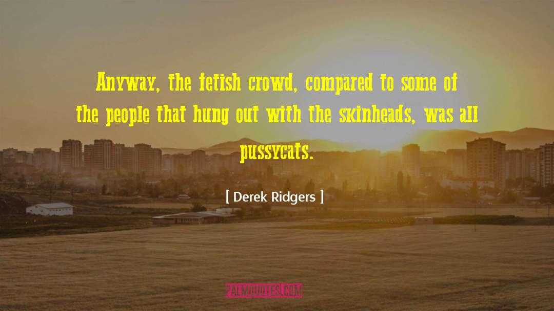 Derek Ridgers Quotes: Anyway, the fetish crowd, compared