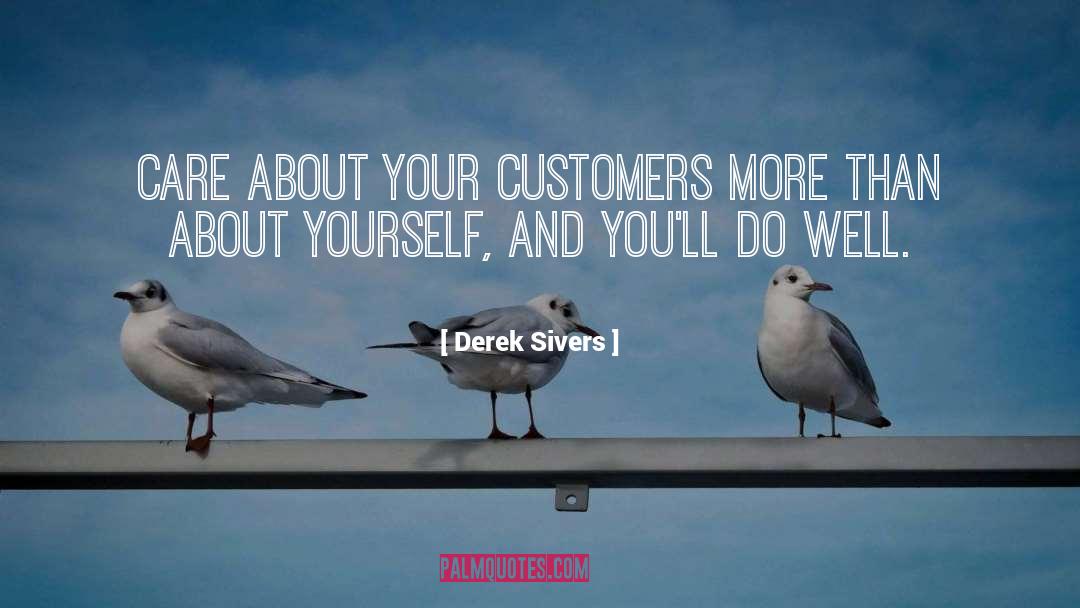 Derek Sivers Quotes: Care about your customers more