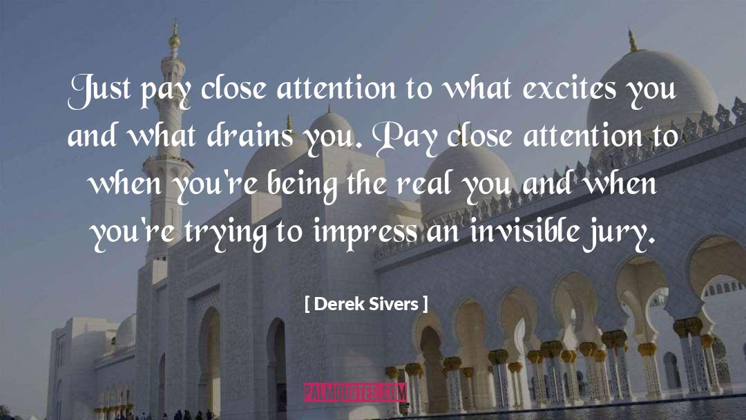 Derek Sivers Quotes: Just pay close attention to
