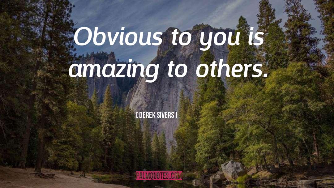 Derek Sivers Quotes: Obvious to you is amazing