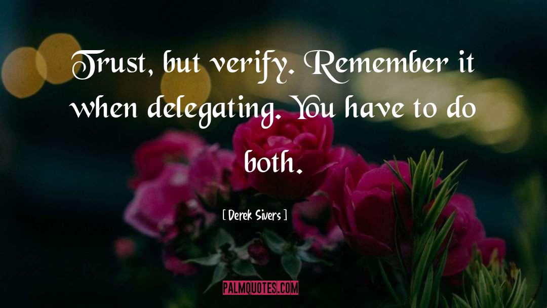 Derek Sivers Quotes: Trust, but verify. Remember it