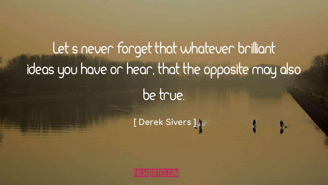 Derek Sivers Quotes: Let's never forget that whatever