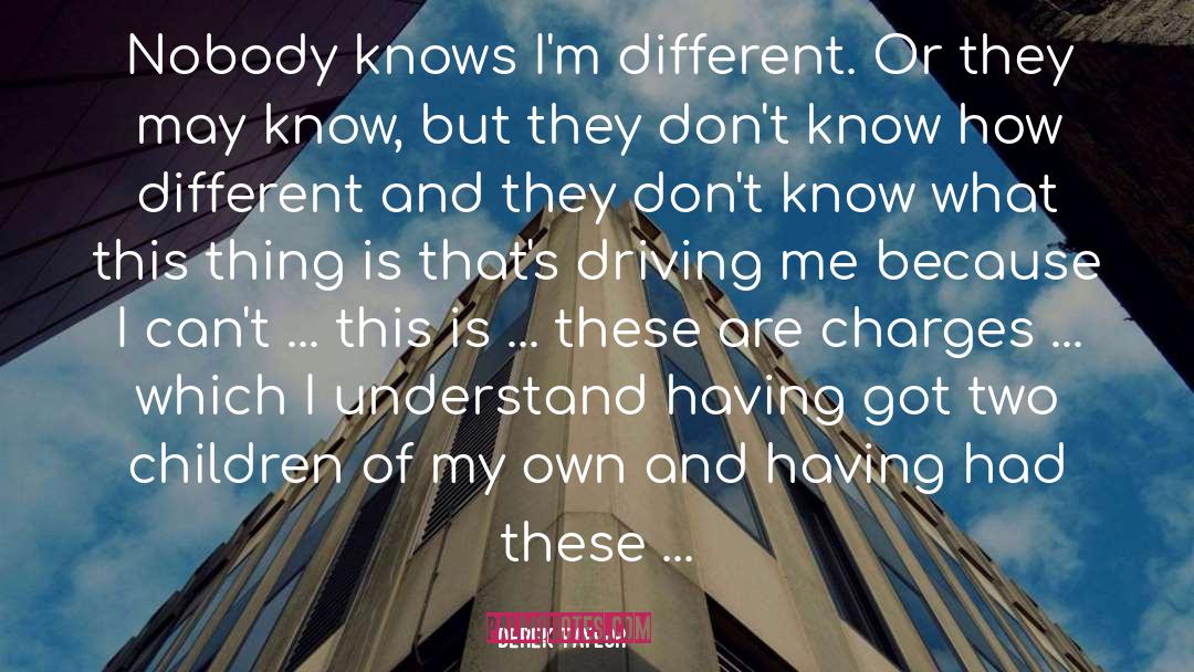 Derek Taylor Quotes: Nobody knows I'm different. Or