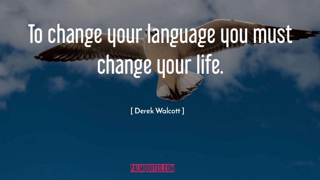 Derek Walcott Quotes: To change your language you