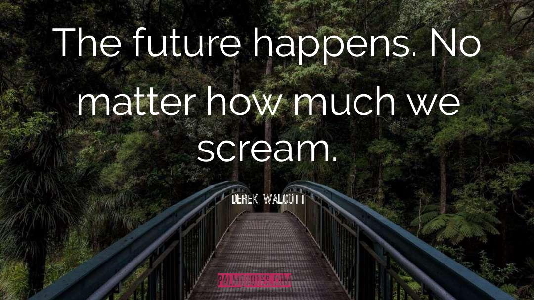 Derek Walcott Quotes: The future happens. No matter