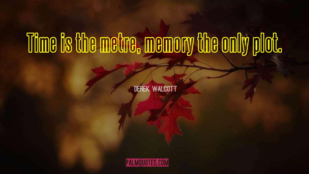 Derek Walcott Quotes: Time is the metre, memory