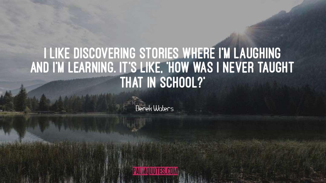 Derek Waters Quotes: I like discovering stories where