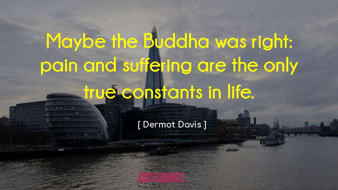 Dermot Davis Quotes: Maybe the Buddha was right: