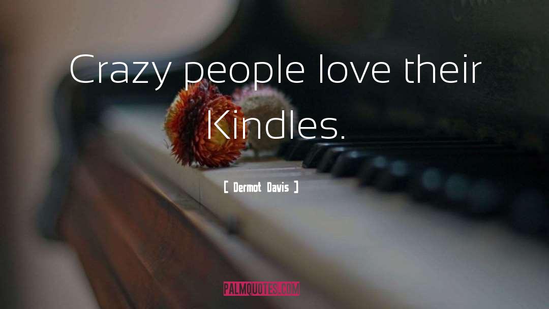 Dermot Davis Quotes: Crazy people love their Kindles.
