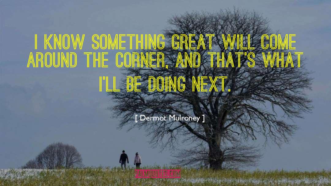 Dermot Mulroney Quotes: I know something great will