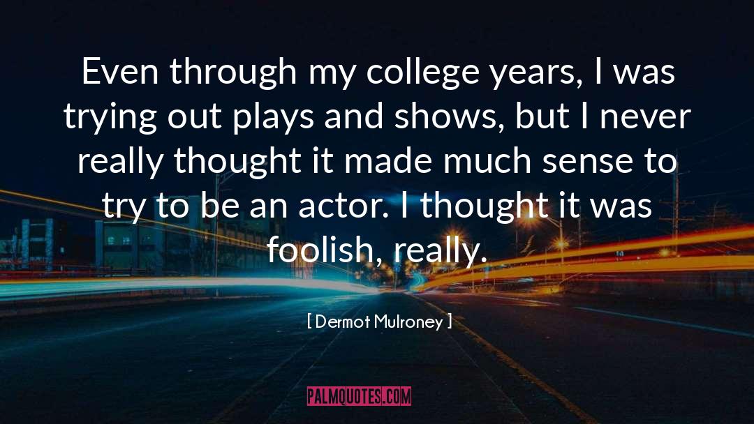 Dermot Mulroney Quotes: Even through my college years,
