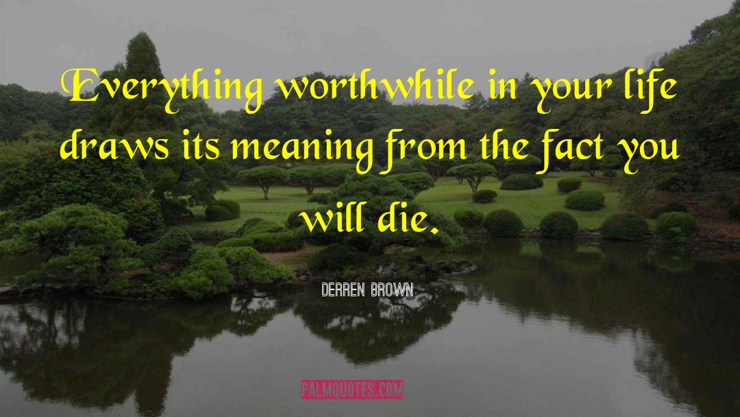 Derren Brown Quotes: Everything worthwhile in your life