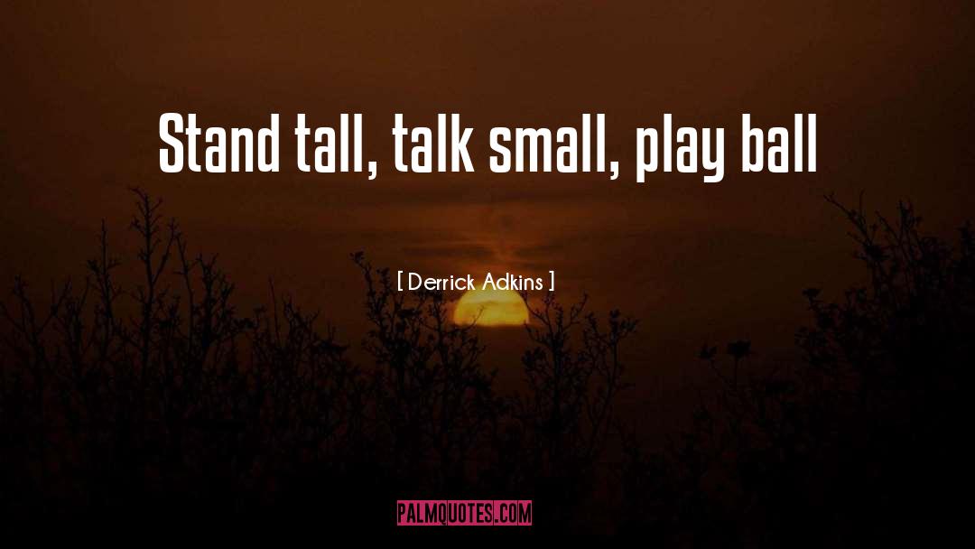 Derrick Adkins Quotes: Stand tall, talk small, play