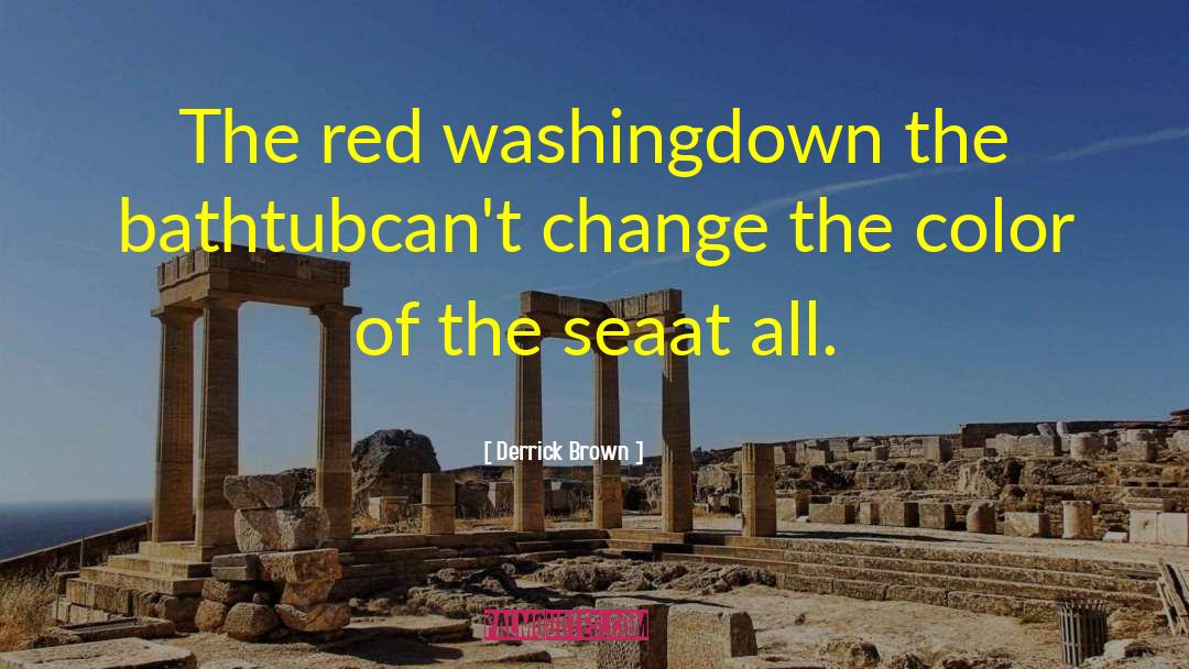 Derrick Brown Quotes: The red washing<br>down the bathtub<br>can't