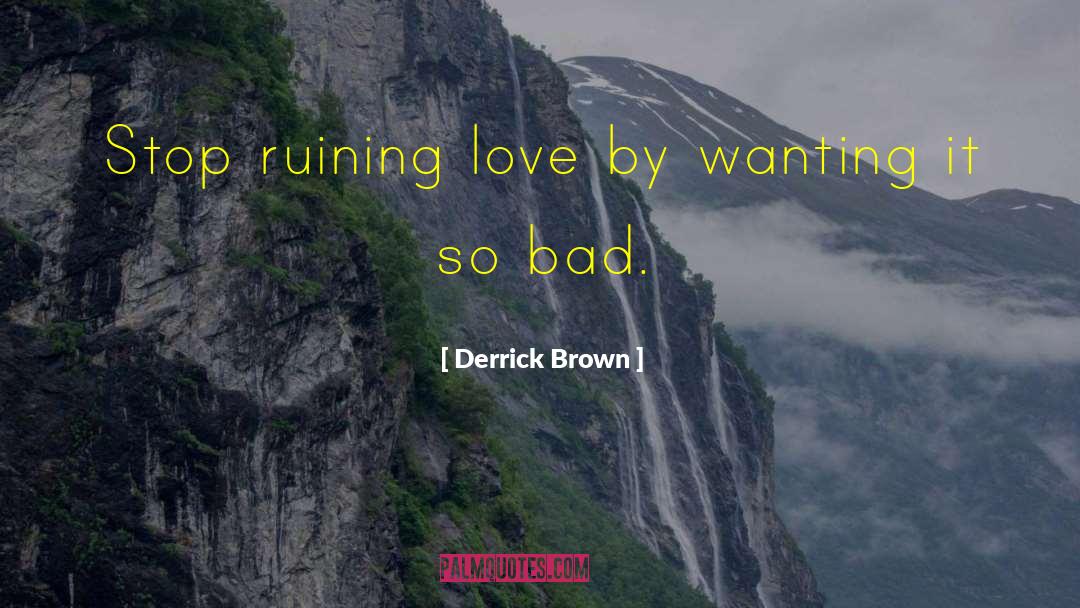 Derrick Brown Quotes: Stop ruining love by wanting