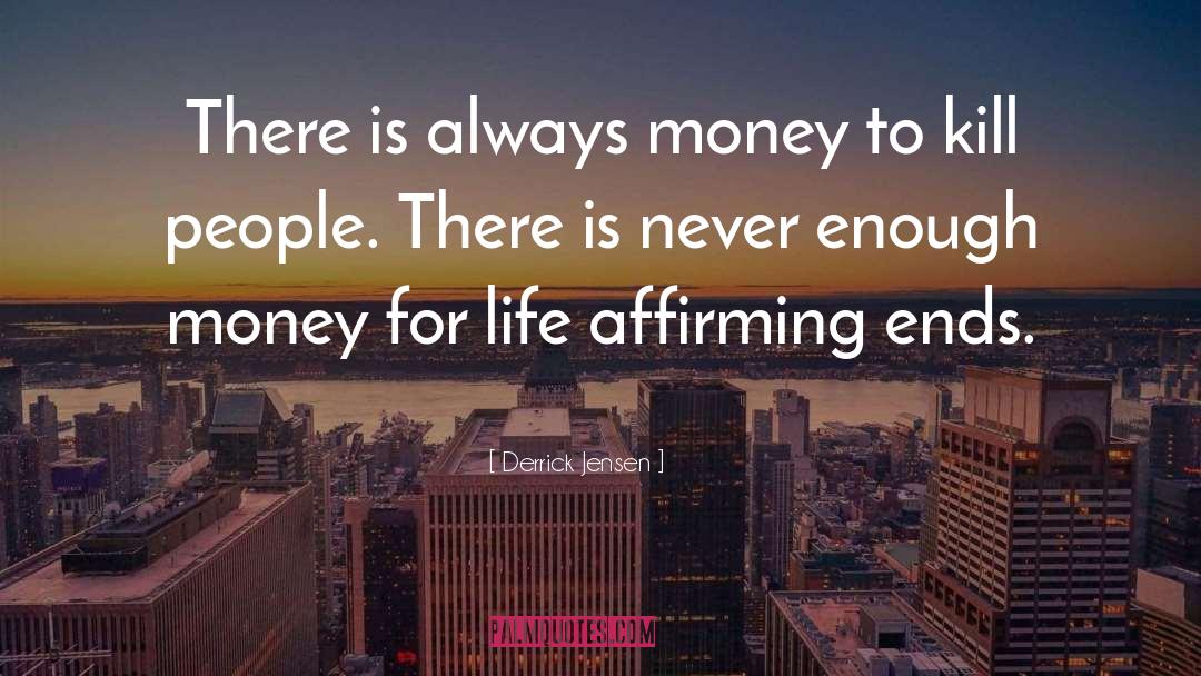 Derrick Jensen Quotes: There is always money to