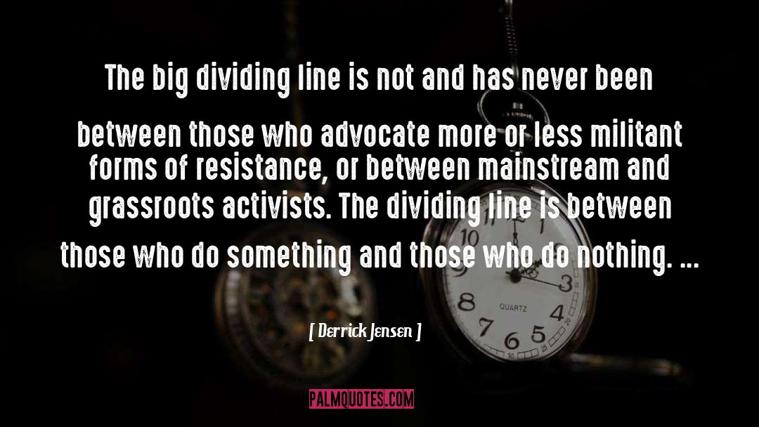 Derrick Jensen Quotes: The big dividing line is