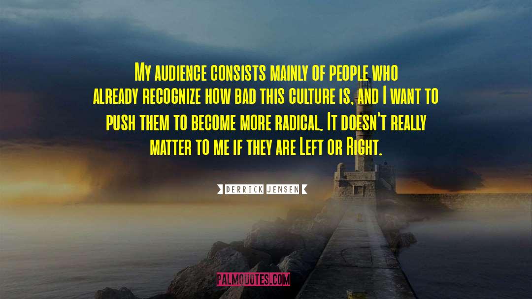 Derrick Jensen Quotes: My audience consists mainly of