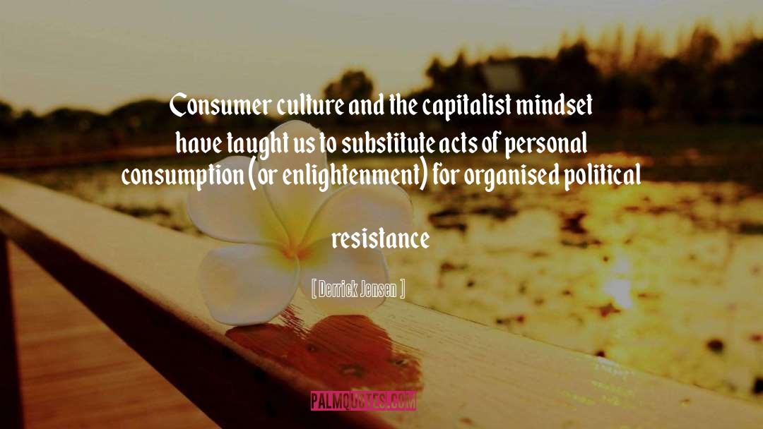 Derrick Jensen Quotes: Consumer culture and the capitalist