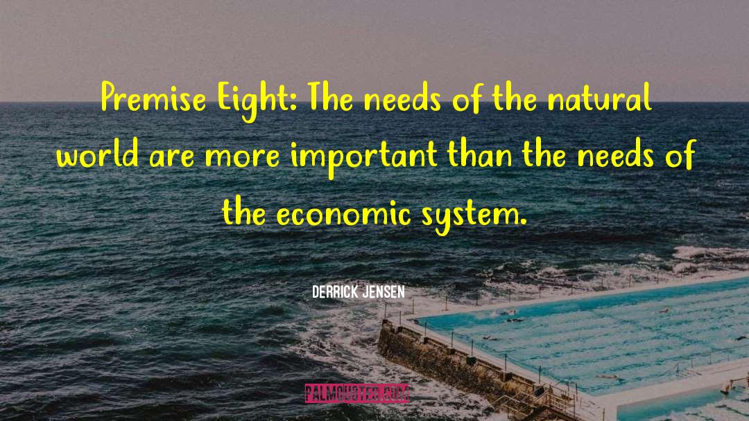 Derrick Jensen Quotes: Premise Eight: The needs of