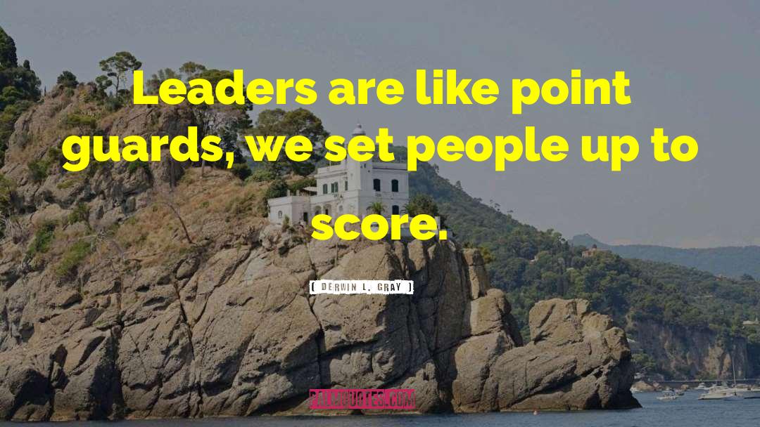 Derwin L. Gray Quotes: Leaders are like point guards,