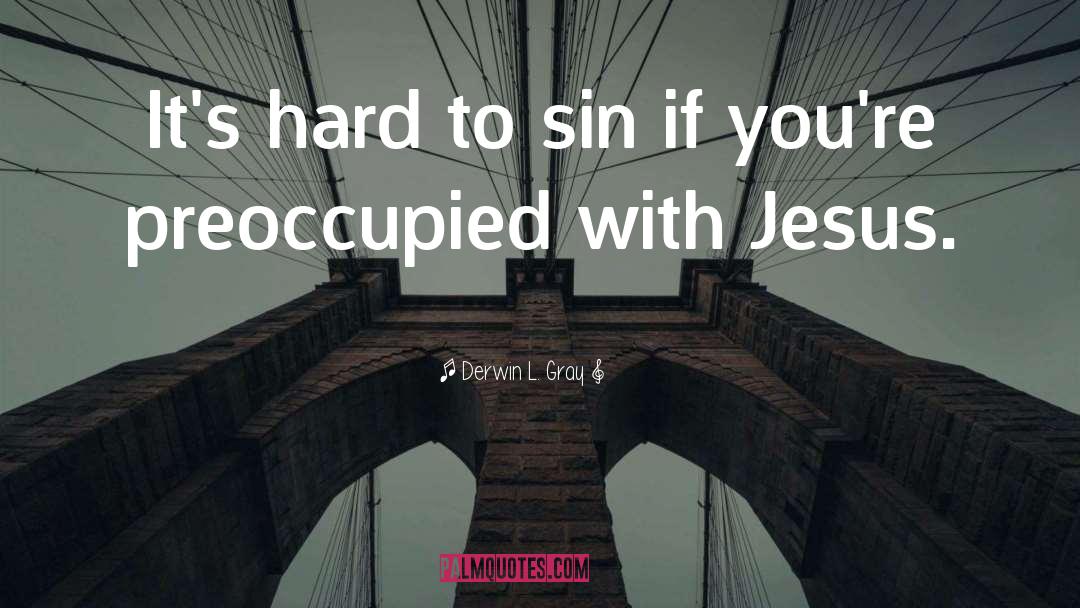 Derwin L. Gray Quotes: It's hard to sin if