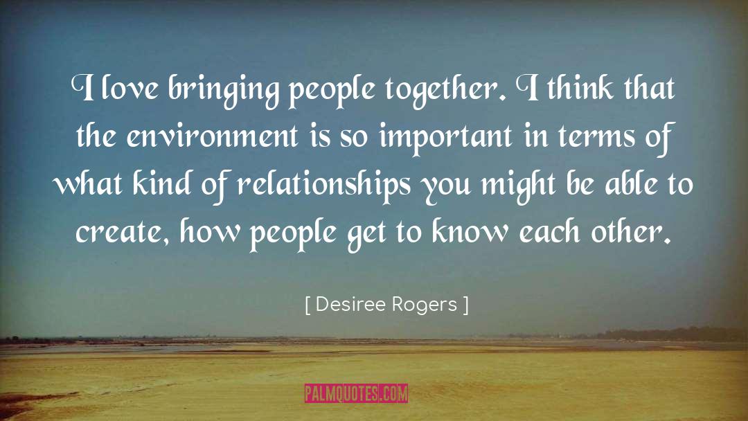 Desiree Rogers Quotes: I love bringing people together.