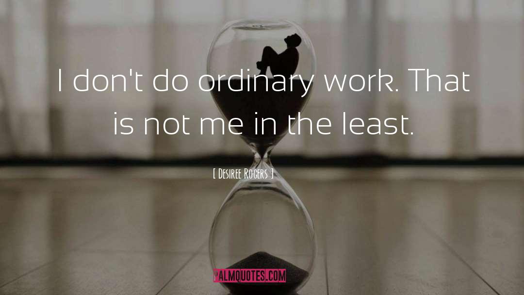Desiree Rogers Quotes: I don't do ordinary work.