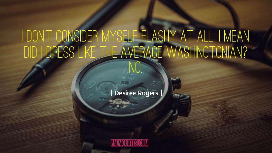 Desiree Rogers Quotes: I don't consider myself flashy