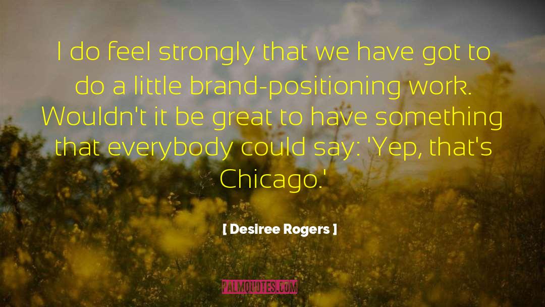 Desiree Rogers Quotes: I do feel strongly that