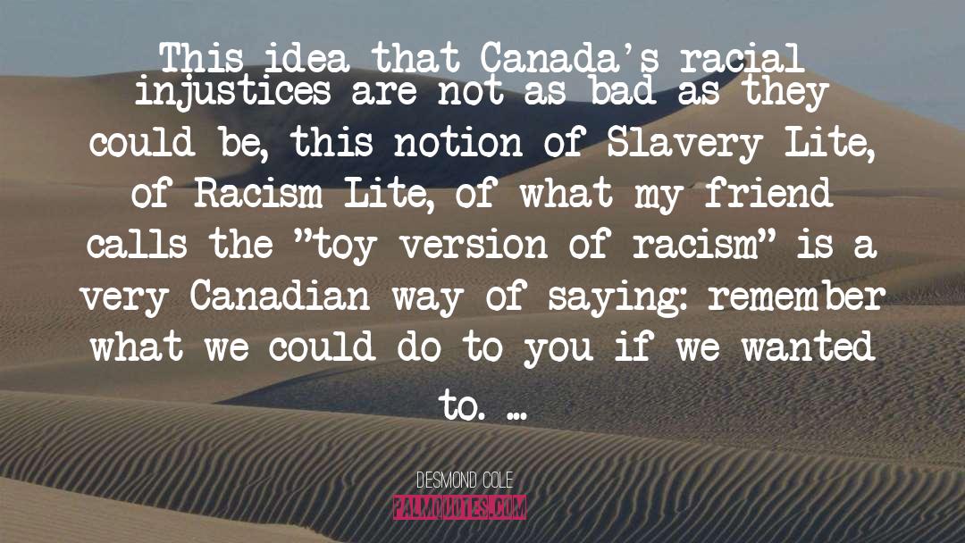 Desmond Cole Quotes: This idea that Canada's racial