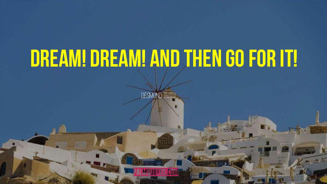 Desmond Tutu Quotes: Dream! Dream! And then go