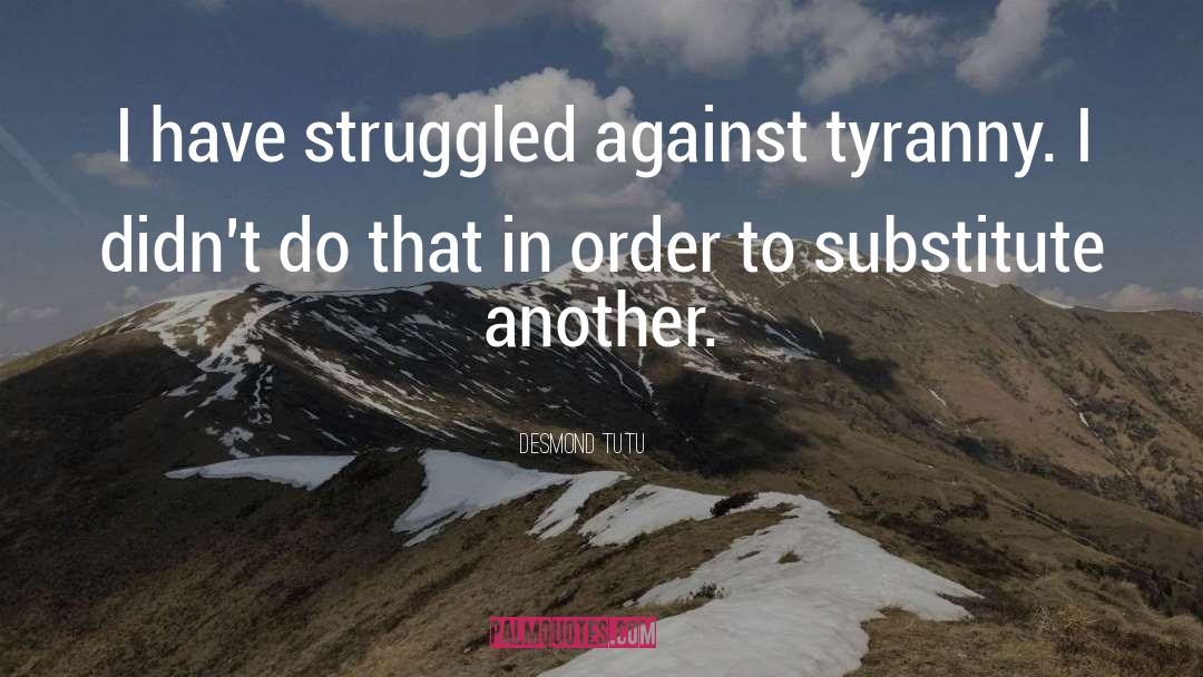 Desmond Tutu Quotes: I have struggled against tyranny.