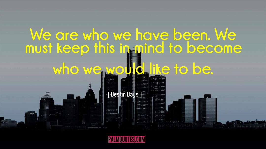 Destin Bays Quotes: We are who we have