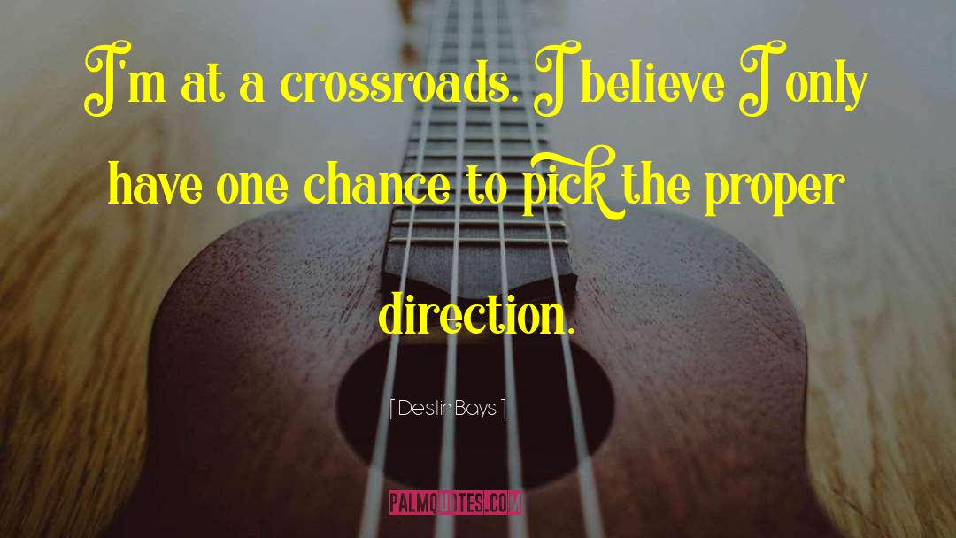 Destin Bays Quotes: I'm at a crossroads. I