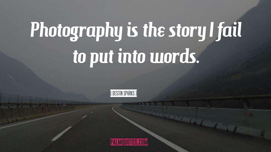 Destin Sparks Quotes: Photography is the story I
